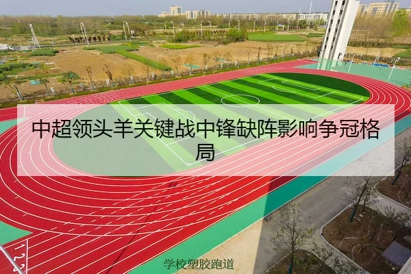 中超领头羊关键战中锋缺阵影响争冠格局